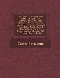 The Lodge Goat: Goat Rides, Butts and Goat Hairs. Gathered from the Lodge Rooms of Every Fraternal Order; More Than