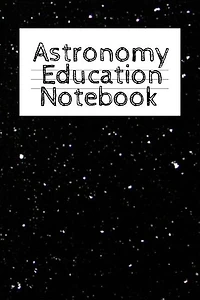 Astronomy Education Notebook: Universe Gift For Science Student & Teacher - Paperback Notebook 4 Month - Start With Moon, Star &
