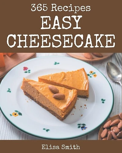 365 Easy Cheesecake Recipes: Greatest Easy Cheesecake Cookbook of All Time