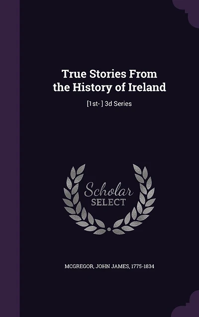 True Stories From the History of Ireland: [1st- ] 3d Series