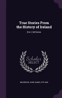 True Stories From the History of Ireland: [1st- ] 3d Series