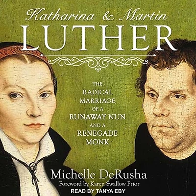 Katharina and Martin Luther Lib/E: The Radical Marriage of a Runaway Nun Renegade Monk