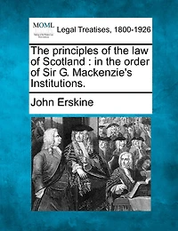 The Principles Of The Law Of Scotland: In The Order Of Sir G. Mackenzie's Institutions.