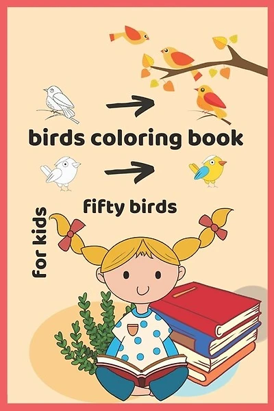 Birds Coloring Book For Kids, Fifty Birds: Wonderful Birds Coloring Book For Children's Age 2-4, 4-8, 8-12, It Has Two Birds Without Color On
