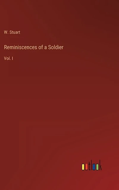 Reminiscences of a Soldier: Vol. I