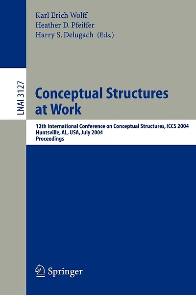 Conceptual Structures at Work: 12th International Conference on Conceptual Structures, ICCS 2004, Huntsville, AL, USA, July 19-23, 2004, Proceedings