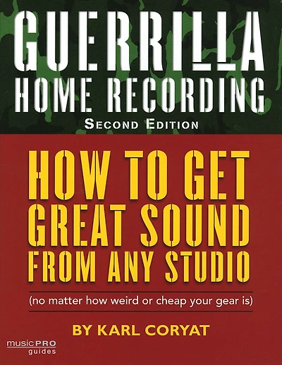 Guerrilla Home Recording: How To Get Great Sound From Any Studio (no Matter How Weird Or Cheap Your Gear Is)
