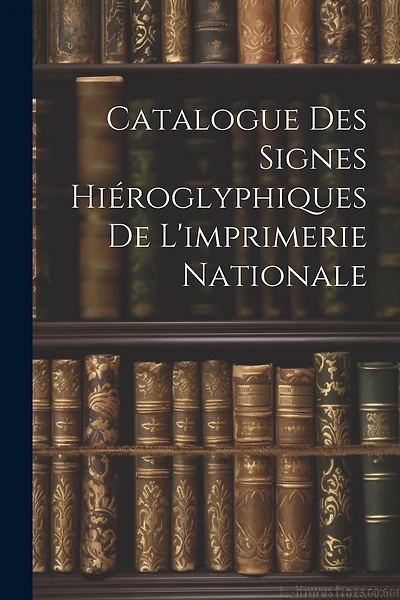 Catalogue Des Signes Hiéroglyphiques De L'imprimerie Nationale