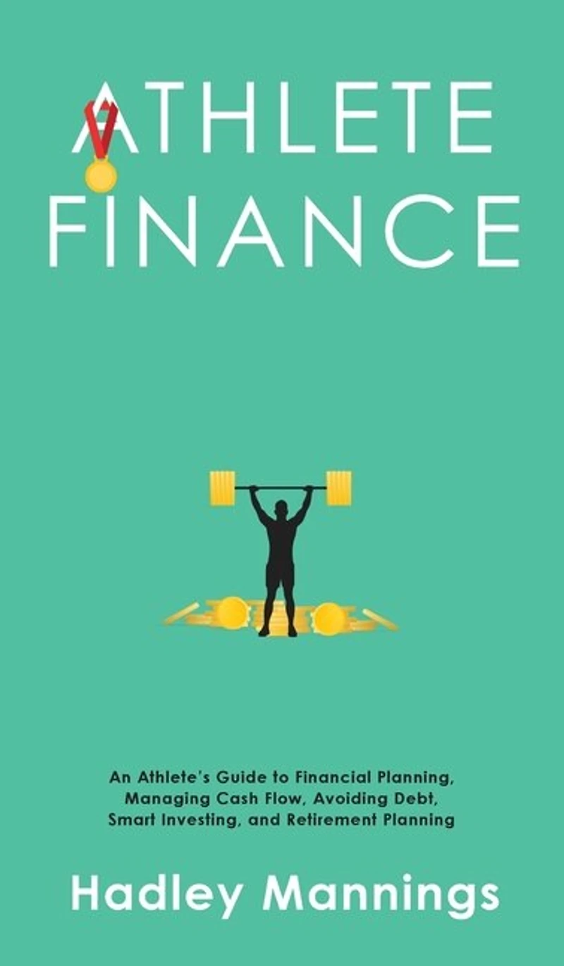 Athlete Finance: An Athlete's Guide to Financial Planning, Managing Cash Flow, Avoiding Debt, Smart Investing, and Retirement Planning