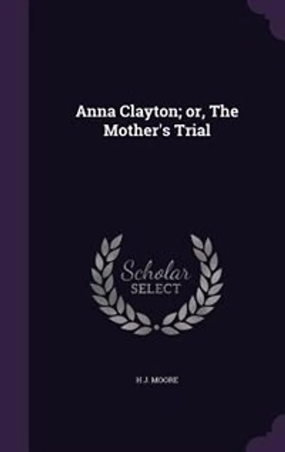 Anna Clayton, or, The Mother's Trial: A Tale of Real Life