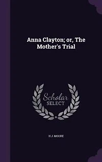 Anna Clayton, or, The Mother's Trial: A Tale of Real Life