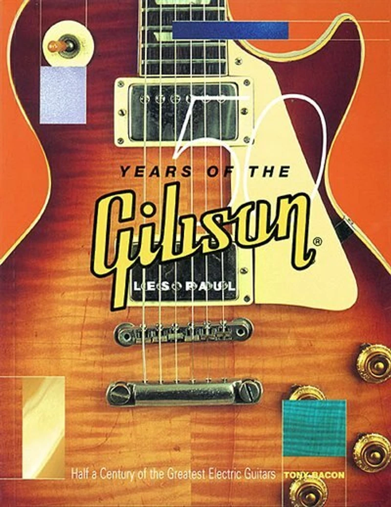 50 Years of The Gibson Les Paul: Half A Century of The Greatest Electric Guitars