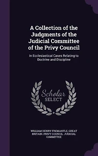 A Collection of the Judgments Judicial Committee Privy Council: Ecclesiastical Cases Relating to Doctrine and Discipline