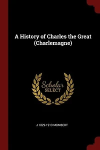 A History of Charles the Great (Charlemagne