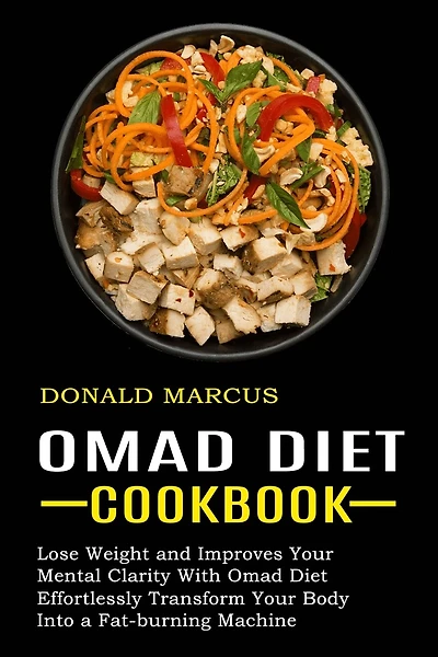 Omad Diet Cookbook: Effortlessly Transform Your Body Into a Fat-burning Machine (Lose Weight and Improves Your Mental Clarity With Omad Diet)