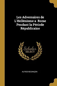 Les Adversaires de L'Hellénisme a  Rome Pendant la Période Républicaine