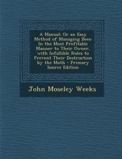 A Manual: Or an Easy Method of Managing Bees: In the Most Profitable Manner to Their Owner, with Infallible R