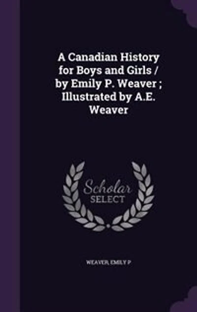 A Canadian History for Boys and Girls / by Emily P. Weaver ; Illustrated by A.E. Weaver
