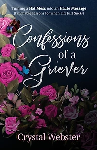 Confessions of a Griever: Turning Hot Mess into an Haute Message (Laughable Lessons for when Life Just Sucks)
