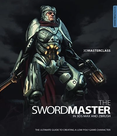 3D Masterclass: The Swordmaster in 3ds Max and ZBrush: The Ultimate Guide to Creating a Low Poly Game Character