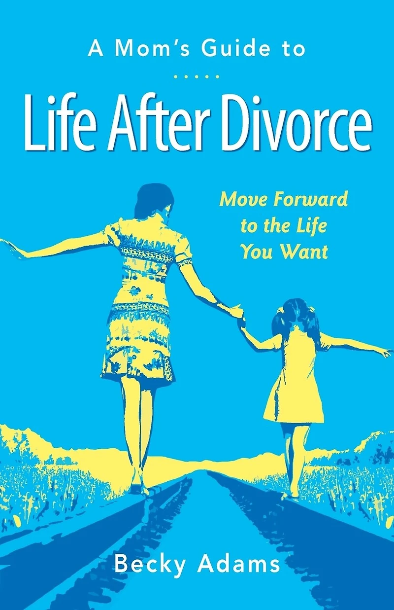 A Mom's Guide to Life After Divorce: Move Forward to the Life You Want