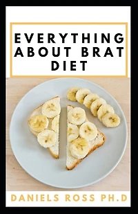Everything about Brat Diet: All You Need to Know about BRAT Diet (Bananas, Rice, Apples, and Toast).