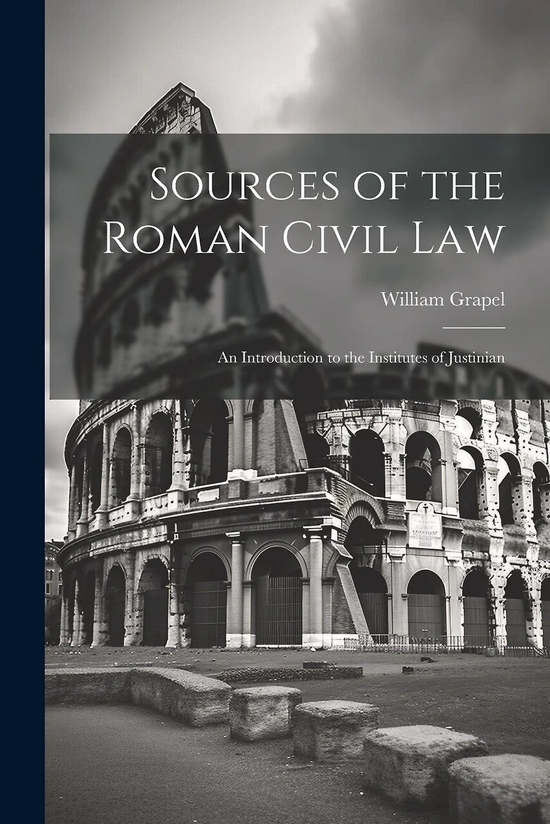 Sources of the Roman Civil Law: An Introduction to the Institutes of Justinian