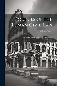 Sources of the Roman Civil Law: An Introduction to the Institutes of Justinian