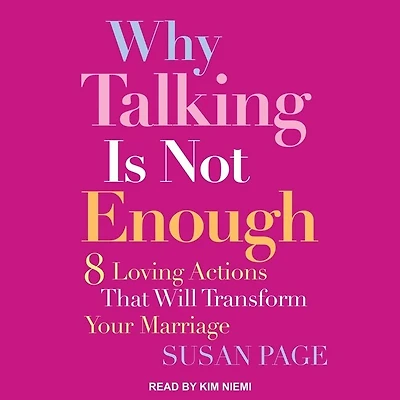 Why Talking Is Not Enough: Eight Loving Actions That Will Transform Your Marriage