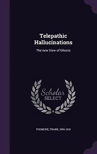 Telepathic Hallucinations: The New View of Ghosts (Classic Reprint)