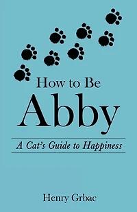 How to Be Abby: A Cat's Guide Happiness