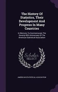 The History Of Statistics, Their Development And Progress In Many Countries: In Memoirs To Commemorate The Seventy-fifth Anniversary Of The American Statistical Association