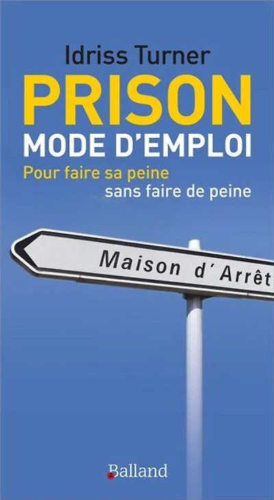Prison mode d'emploi: pour faire sa peine sans faire de peine