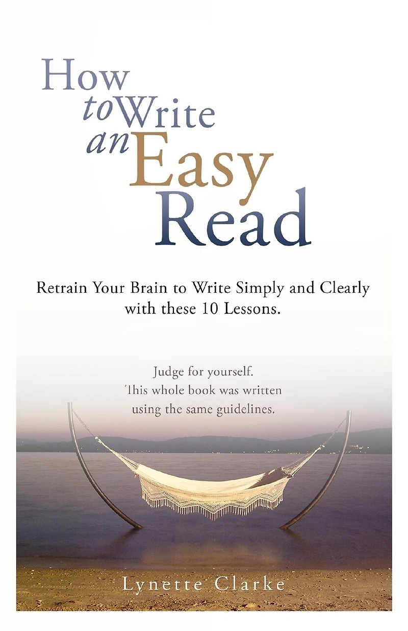 How To Write An Easy Read.: Retrain Your Brain To Write Simply And Clearly.