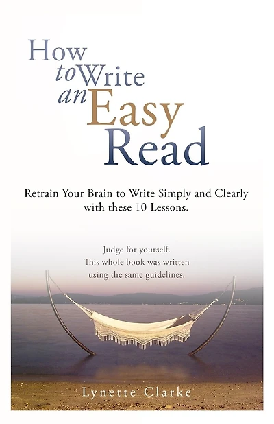 How To Write An Easy Read.: Retrain Your Brain To Write Simply And Clearly.