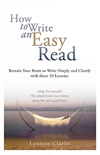 How To Write An Easy Read.: Retrain Your Brain To Write Simply And Clearly.