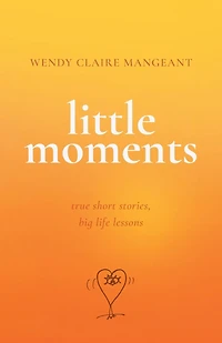 Little Moments: True Short Stories, Big Life Lessons