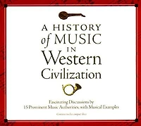 A History Of Music in Western Civilization: Fascinating Discussions by 15 Prominent Music Authorities, with Musical Examples