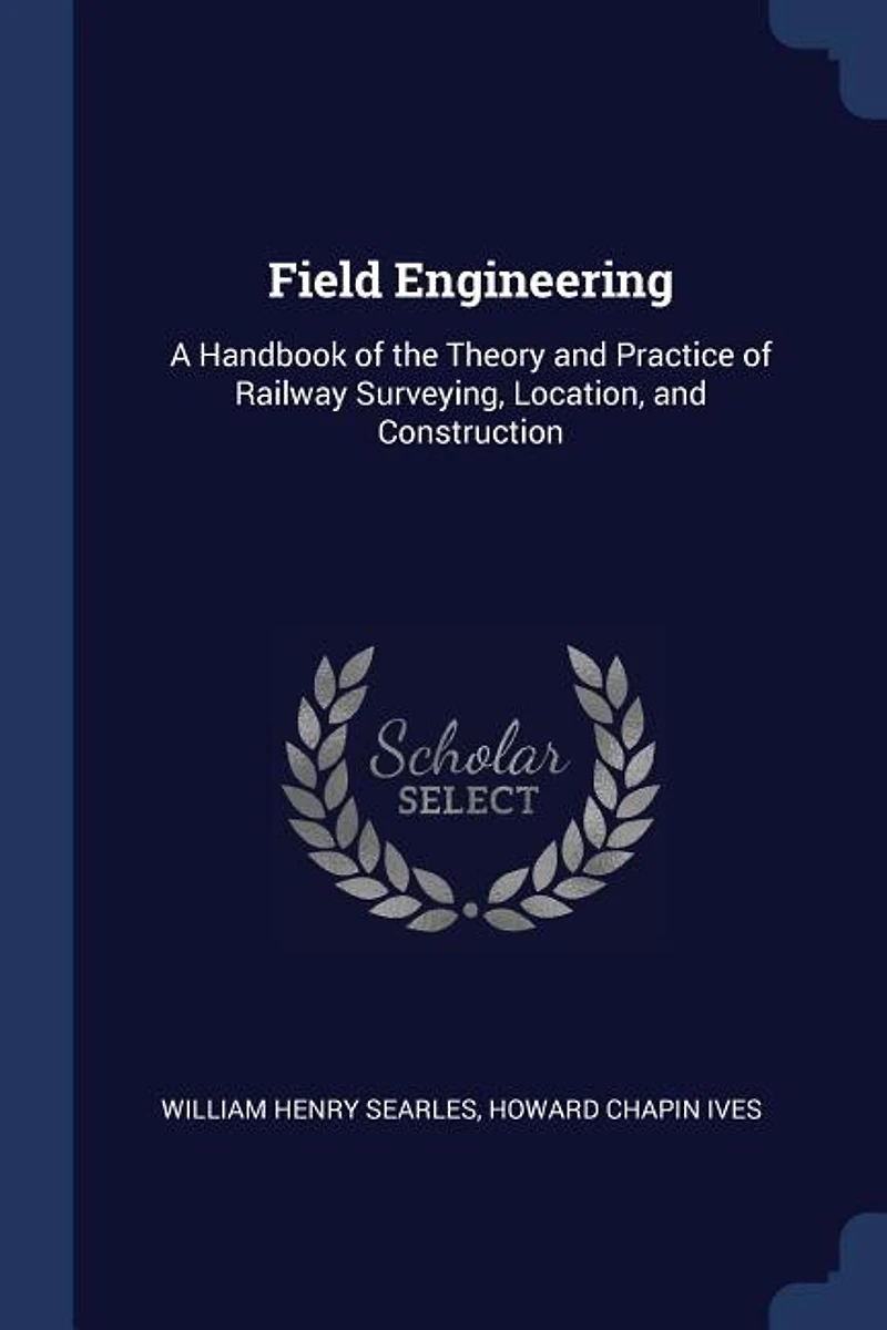 Field Engineering: A Handbook of the Theory and Practice of Railway Surveying, Location