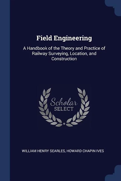 Field Engineering: A Handbook of the Theory and Practice of Railway Surveying, Location