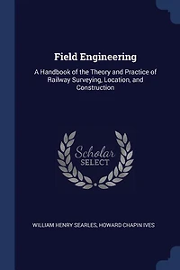Field Engineering: A Handbook of the Theory and Practice of Railway Surveying, Location