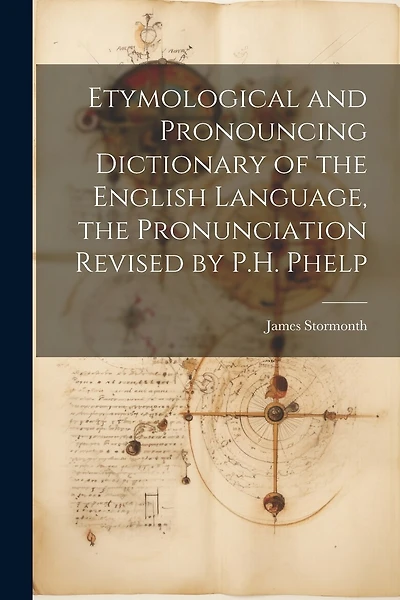 Etymological and Pronouncing Dictionary of the English Language, the Pronunciation Revised by P.H. Phelp