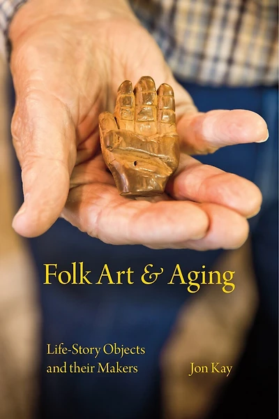 Folk Art and Aging: Life-Story Objects Their Makers