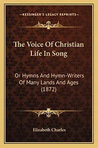 The Voice Of Christian Life In Song: Or Hymns And Hymn-Writers Of Many Lands And Ages (1872)