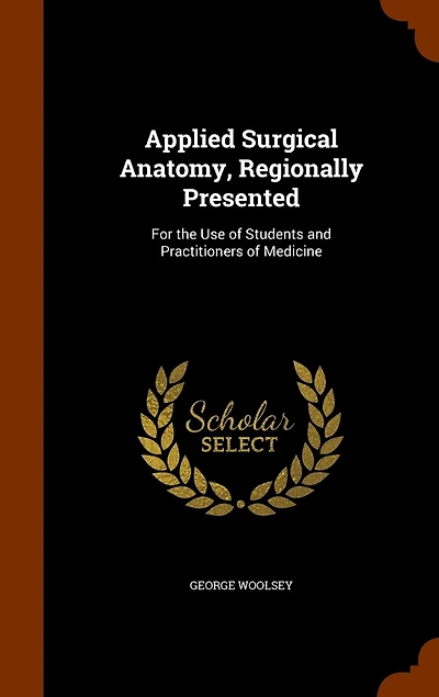 Applied Surgical Anatomy, Regionally Presented, for the Use of Students and Practitioners Medicine (Classic Reprint)