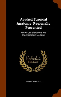 Applied Surgical Anatomy, Regionally Presented, for the Use of Students and Practitioners Medicine (Classic Reprint)