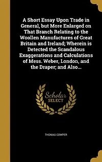 A Short Essay Upon Trade General: But More Enlarged on That Branch Relating to the Woollen Manufactures of Great Britain and Ireland;