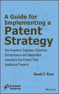 a Guide for Implementing Patent Strategy: How Inventors, Engineers, Scientists, Entrepreneurs, and Independent Innovators Can Protect Their Intellectual Property