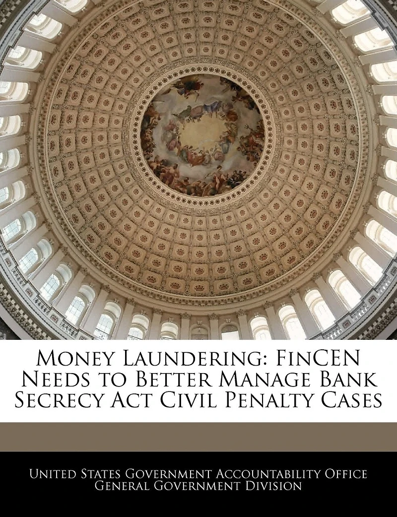 Money Laundering: Fincen Needs To Better Manage Bank Secrecy Act Civil Penalty Cases