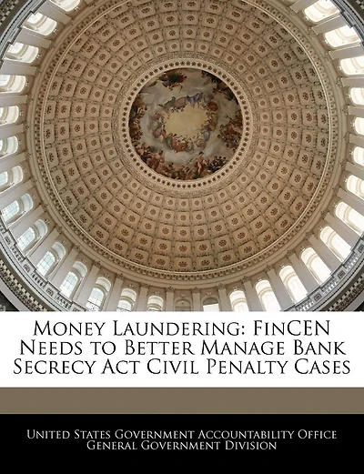 Money Laundering: Fincen Needs To Better Manage Bank Secrecy Act Civil Penalty Cases